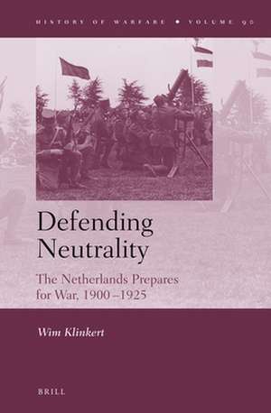 Defending Neutrality: The Netherlands prepares for War, 1900-1925 de Wim Klinkert