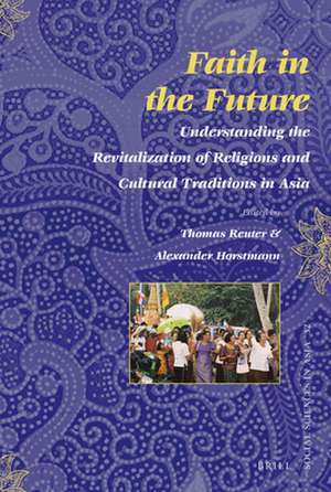 Faith in the Future: Understanding the Revitalization of Religions and Cultural Traditions in Asia de Thomas Reuter