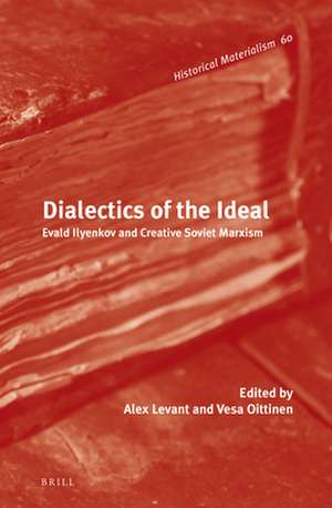 Dialectics of the Ideal: Evald Ilyenkov and Creative Soviet Marxism de Alex Levant