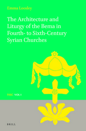 The Architecture and Liturgy of the Bema in Fourth- to-Sixth-Century Syrian Churches de Emma Loosley