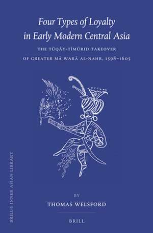 Four Types of Loyalty in Early Modern Central Asia: The Tūqāy-Tīmūrid Takeover of Greater Mā Warā al-Nahr, 1598-1605 de Thomas Welsford