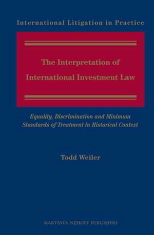 The Interpretation of International Investment Law: Equality, Discrimination and Minimum Standards of Treatment in Historical Context de Todd Weiler