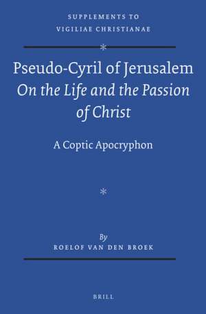 Pseudo-Cyril of Jerusalem <i>On the Life and the Passion of Christ</i>: A Coptic Apocryphon de Roelof Van Den Broek