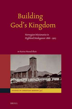 Building God’s Kingdom: Norwegian Missionaries in Highland Madagascar 1866 - 1903 de Karina Hestad Skeie