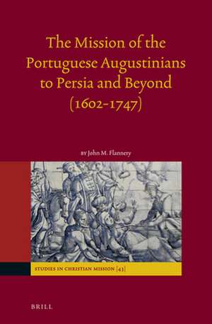 The Mission of the Portuguese Augustinians to Persia and Beyond (1602-1747) de John Flannery