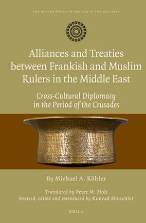 Alliances and Treaties between Frankish and Muslim Rulers in the Middle East: Cross-Cultural Diplomacy in the Period of the Crusades. Translated by Peter M. Holt. Revised, edited and introduced by Konrad Hirschler de Michael Köhler