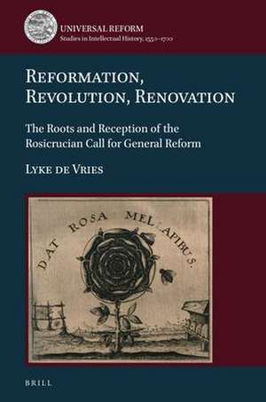 Reformation, Revolution, Renovation: The Roots and Reception of the Rosicrucian Call for General Reform de Lyke de Vries