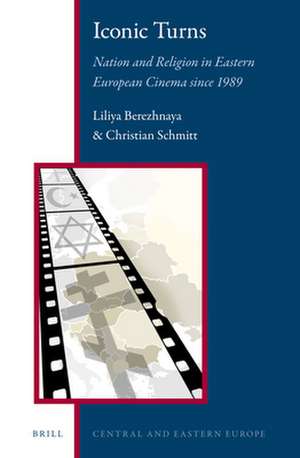 Iconic Turns: Nation and Religion in Eastern European Cinema since 1989 de Liliya Berezhnaya