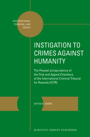 Instigation to Crimes against Humanity: The Flawed Jurisprudence of the Trial and Appeal Chambers of the International Criminal Tribunal for Rwanda (ICTR) de Avitus A. Agbor