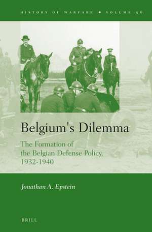 Belgium's Dilemma: The Formation of the Belgian Defense Policy, 1932-1940 de Jonathan A. Epstein