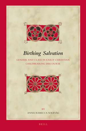 Birthing Salvation: Gender and Class in Early Christian Childbearing Discourse de Anna Rebecca Solevåg