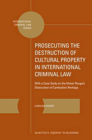 Prosecuting the Destruction of Cultural Property in International Criminal Law: With a Case Study on the Khmer Rouge’s Destruction of Cambodia’s Heritage de Caroline Ehlert