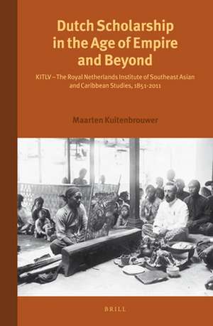 Dutch Scholarship in the Age of Empire and Beyond: KITLV - The Royal Netherlands Institute of Southeast Asian and Caribbean Studies, 1851-2011 de Maarten Kuitenbrouwer