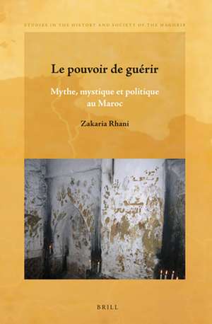 Le pouvoir de guérir: Mythe, mystique et politique au Maroc de Zakaria Rhani