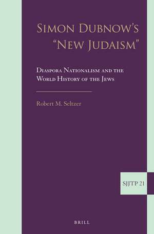 Simon Dubnow's "New Judaism": Diaspora Nationalism and the World History of the Jews de Robert Seltzer