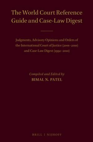 The World Court Reference Guide and Case-Law Digest: Judgments, Advisory Opinions and Orders of the International Court of Justice (2001-2010) and Case-Law Digest (1992-2010) de Bimal Patel