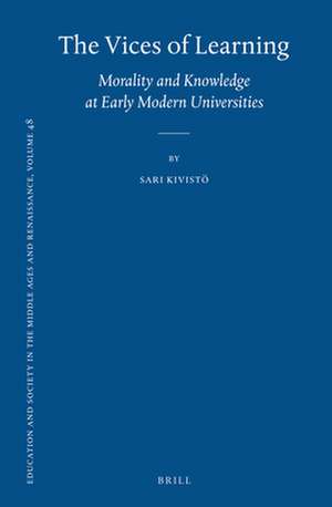 The Vices of Learning: Morality and Knowledge at Early Modern Universities de Sari Kivisto