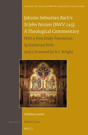 Johann Sebastian Bach’s <i>St John Passion</i> (BWV 245): A Theological Commentary: With a new Study Translation by Katherine Firth and a Preface by N. T. Wright de Andreas Loewe