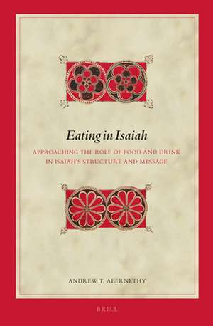 Eating in Isaiah: Approaching the Role of Food and Drink in Isaiah's Structure and Message de Andrew T. Abernethy