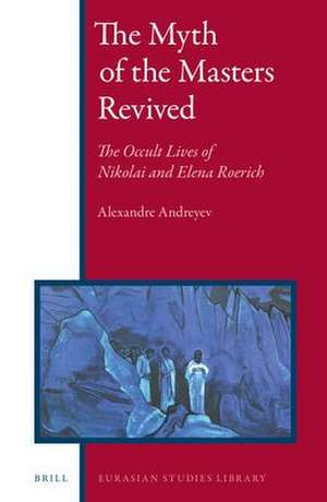 The Myth of the Masters Revived: The Occult Lives of Nikolai and Elena Roerich de Alexandre Andreyev