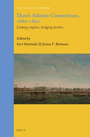 Dutch Atlantic Connections, 1680-1800: Linking Empires, Bridging Borders de Gert Oostindie