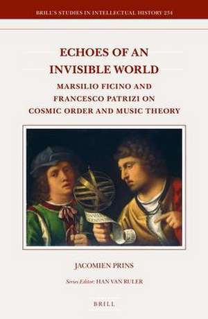 Echoes of an Invisible World: Marsilio Ficino and Francesco Patrizi on Cosmic Order and Music Theory de Jacomien Prins