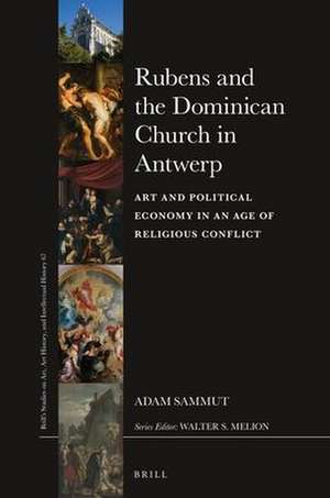 Rubens and the Dominican Church in Antwerp: Art and Political Economy in an Age of Religious Conflict de Adam Sammut