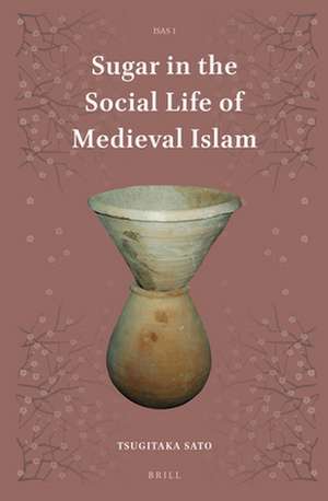 Sugar in the Social Life of Medieval Islam de Tsugitaka Sato