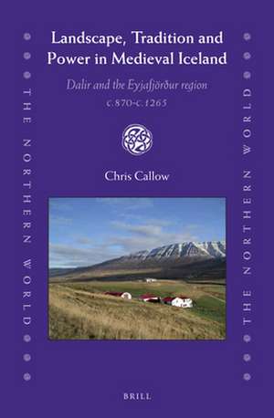 Landscape, Tradition and Power in Medieval Iceland: Dalir and the Eyjafjörður region c.870-c.1265 de Chris Callow