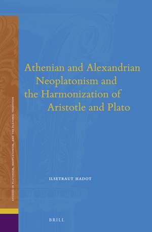 Athenian and Alexandrian Neoplatonism and the Harmonization of Aristotle and Plato de Ilsetraut Hadot