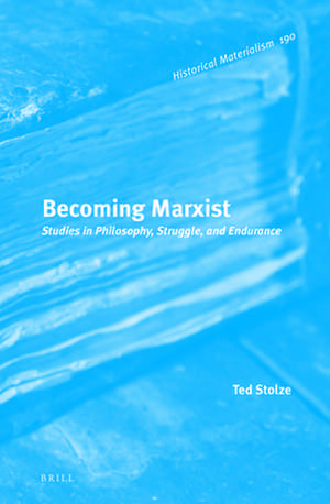 Becoming Marxist: Studies in Philosophy, Struggle, and Endurance de Ted Stolze