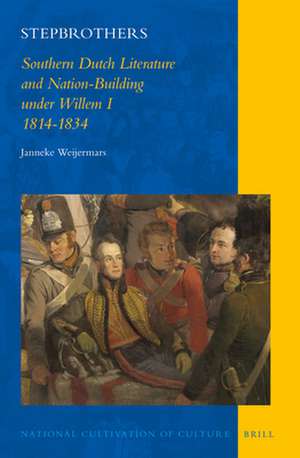 Stepbrothers: Southern Dutch Literature and Nation-Building under Willem I, 1814-1834 de Janneke Weijermars