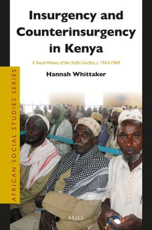 Insurgency and Counterinsurgency in Kenya: A Social History of the Shifta Conflict, c. 1963-1968 de Hannah Whittaker