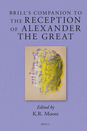 Brill's Companion to the Reception of Alexander the Great de Kenneth Royce Moore