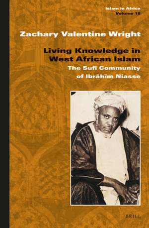 Living Knowledge in West African Islam: The Sufi Community of Ibrāhīm Niasse de Zachary Valentine Wright