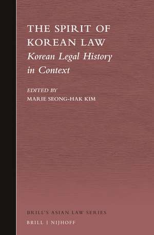 The Spirit of Korean Law: Korean Legal History in Context de Marie Kim