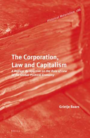 The Corporation, Law and Capitalism: A Radical Perspective on the Role of Law in the Global Political Economy de Grietje Baars