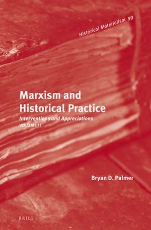 Marxism and Historical Practice (Vol. II): Interventions and Appreciations. Volume II de Bryan D. Palmer