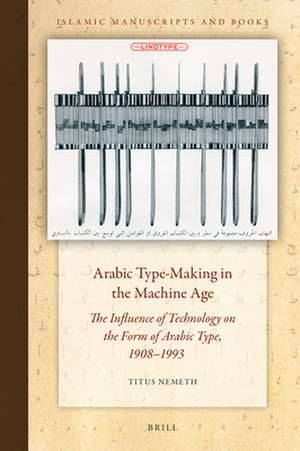 Arabic Type-Making in the Machine Age: The Influence of Technology on the Form of Arabic Type, 1908–1993 de Titus Nemeth