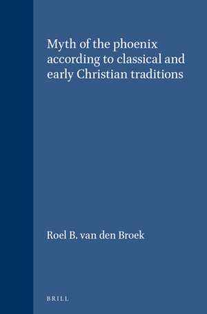 The Myth of the Phoenix According to Classical and Early Christian Traditions de Roel B. van den Broek