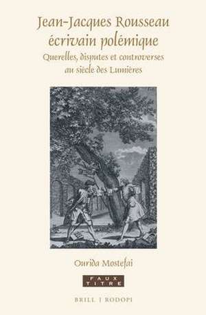 Jean-Jacques Rousseau écrivain polémique: Querelles, disputes et controverses au siècle des Lumières de Ourida Mostefai