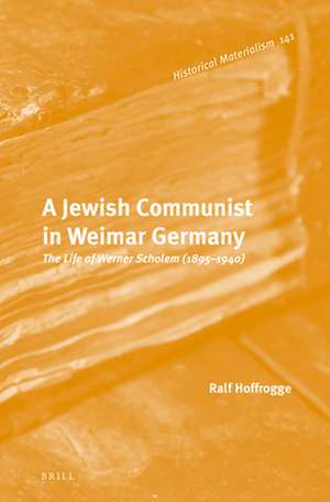 A Jewish Communist in Weimar Germany: The Life of Werner Scholem (1895 – 1940) de Ralf Hoffrogge