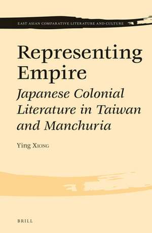 Representing Empire: Japanese Colonial Literature in Taiwan and Manchuria de Ying Xiong