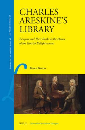 Charles Areskine’s Library: Lawyers and Their Books at the Dawn of the Scottish Enlightenment de Karen Baston