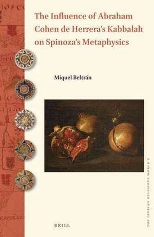 The Influence of Abraham Cohen de Herrera's Kabbalah on Spinoza's Metaphysics de Miquel Beltran