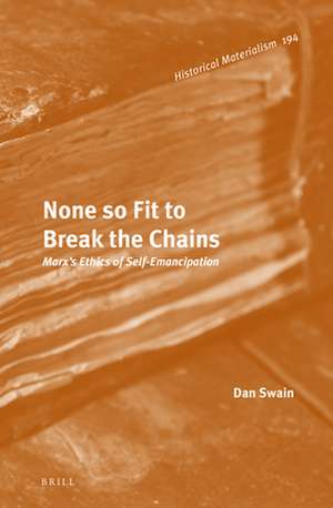 None so Fit to Break the Chains: Marx's Ethics of Self-Emancipation de Dan Swain