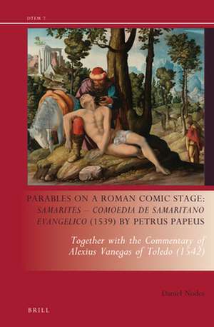 Parables on a Roman Comic Stage: <i>Samarites — Comoedia de Samaritano Evangelico</i> (1539) by Petrus Papeus: Together with the Commentary of Alexius Vanegas of Toledo (1542) de Daniel J. Nodes