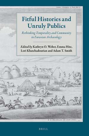 Fitful Histories and Unruly Publics: Rethinking Temporality and Community in Eurasian Archaeology de Kathryn O. Weber