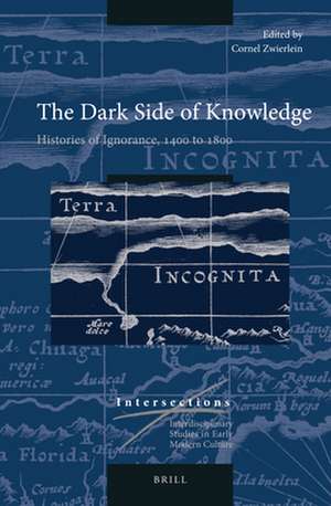 The Dark Side of Knowledge: Histories of Ignorance, 1400 to 1800 de Cornel Zwierlein