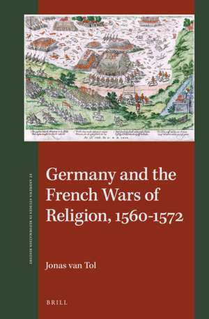 Germany and the French Wars of Religion, 1560-1572 de Jonas van Tol